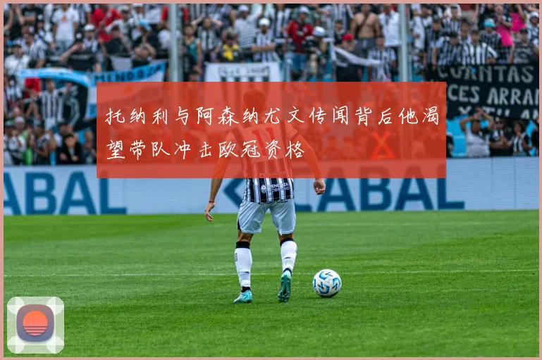 托纳利与阿森纳尤文传闻背后他渴望带队冲击欧冠资格