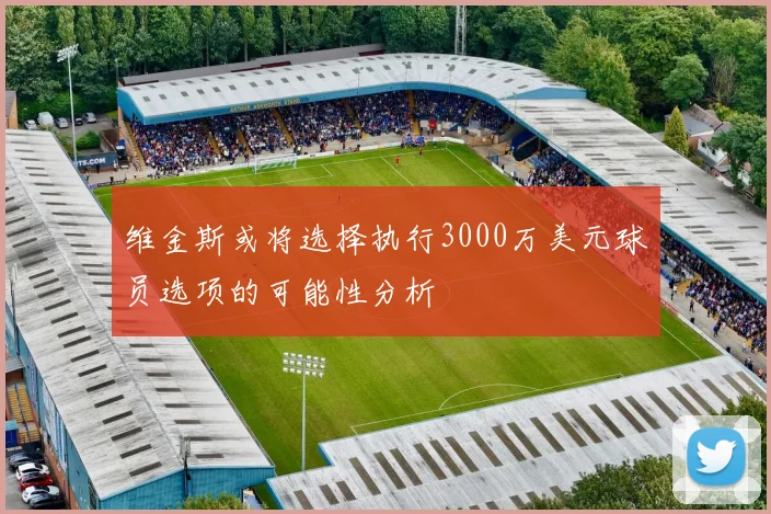 维金斯或将选择执行3000万美元球员选项的可能性分析