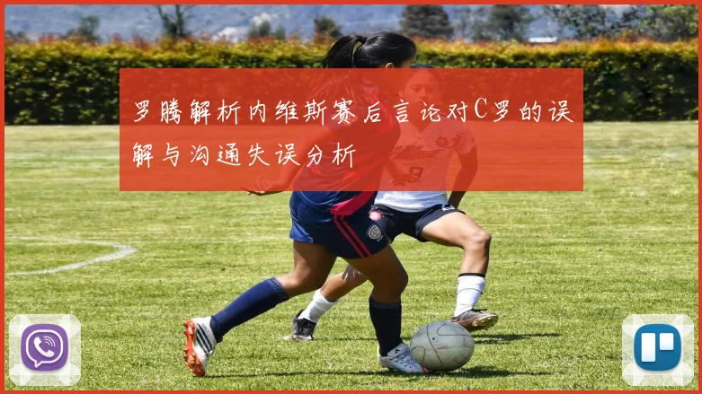 罗腾解析内维斯赛后言论对C罗的误解与沟通失误分析