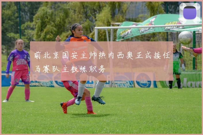 前北京国安主帅热内西奥正式接任马赛队主教练职务